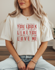 YOU LOOK LIKE YOU LOVE ME VALENTINE'S DAY (more colours and styles)